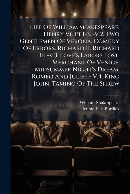 Life Of William Shakespeare. Henry Vi. Pt.1-3. -v.2. Two Gentlemen Of Verona. Comedy Of Errors. Richard Ii. Richard Iii.-v.3. Love’s Labors Lost. Merchant Of Venice. Midsummer Night’s Dream. Romeo And