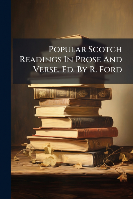 Popular Scotch Readings In Prose And Verse, Ed. By R. Ford