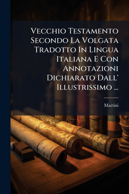 Vecchio Testamento Secondo La Volgata Tradotto In Lingua Italiana E Con Annotazioni Dichiarato Dall’ Illustrissimo ...