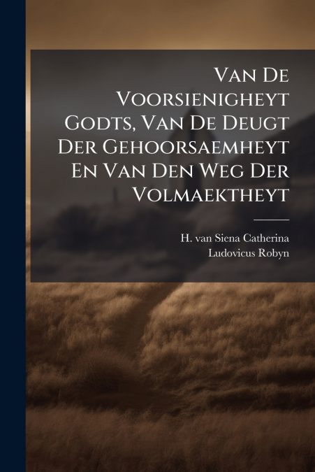 Van De Voorsienigheyt Godts, Van De Deugt Der Gehoorsaemheyt En Van Den Weg Der Volmaektheyt