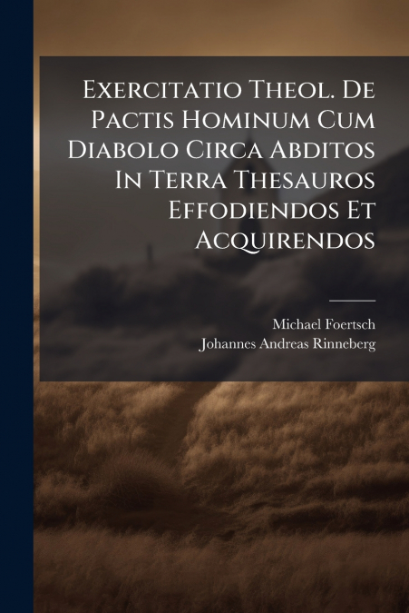 Exercitatio Theol. De Pactis Hominum Cum Diabolo Circa Abditos In Terra Thesauros Effodiendos Et Acquirendos