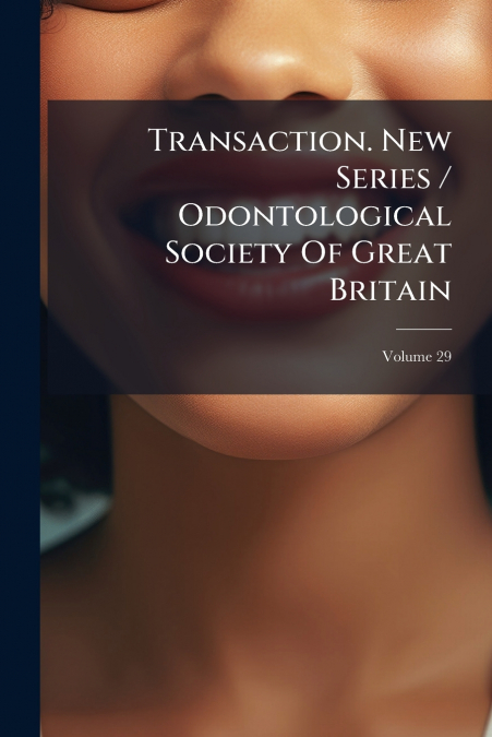 Transaction. New Series / Odontological Society Of Great Britain; Volume 29
