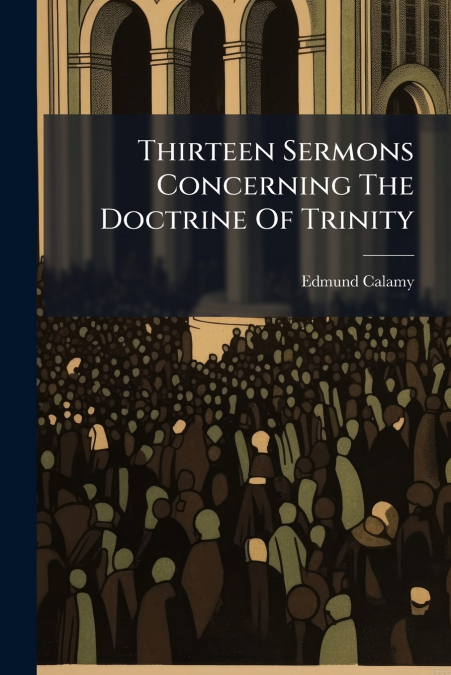 Thirteen Sermons Concerning The Doctrine Of Trinity