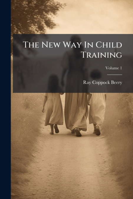 The New Way In Child Training; Volume 1