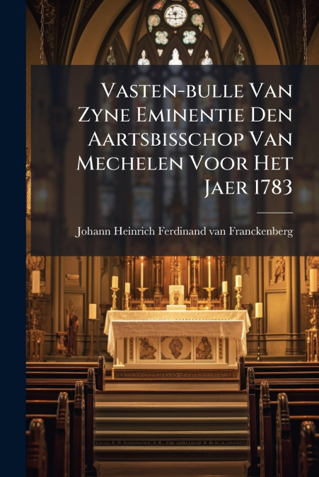 Vasten-bulle Van Zyne Eminentie Den Aartsbisschop Van Mechelen Voor Het Jaer 1783