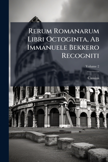Rerum Romanarum Libri Octoginta, Ab Immanuele Bekkero Recogniti; Volume 2