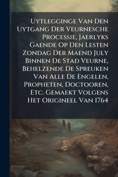 Uytlegginge Van Den Uytgang Der Veurnesche Processie, Jaerlyks Gaende Op Den Lesten Zondag Der Maend July Binnen De Stad Veurne, Behelzende De Spreuken Van Alle De Engelen, Propheten, Doctooren, Etc. 