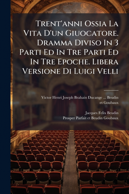 Trent’anni Ossia La Vita D’un Giuocatore. Dramma Diviso In 3 Parti Ed In Tre Parti Ed In Tre Epoche. Libera Versione Di Luigi Velli