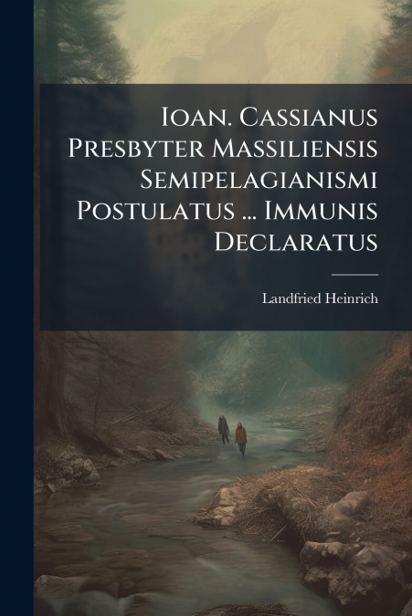 Ioan. Cassianus Presbyter Massiliensis Semipelagianismi Postulatus ... Immunis Declaratus