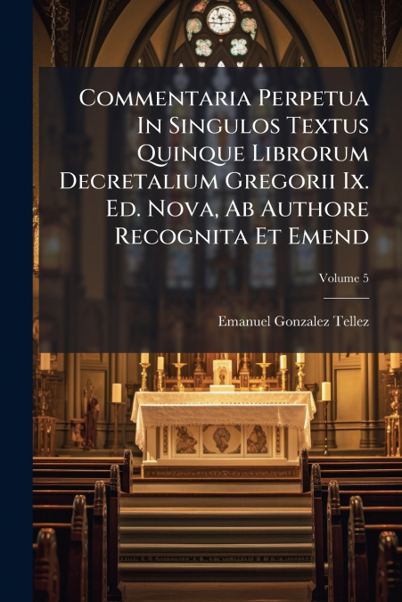 Commentaria Perpetua In Singulos Textus Quinque Librorum Decretalium Gregorii Ix. Ed. Nova, Ab Authore Recognita Et Emend; Volume 5