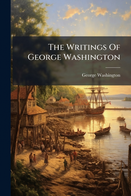 The Writings Of George Washington