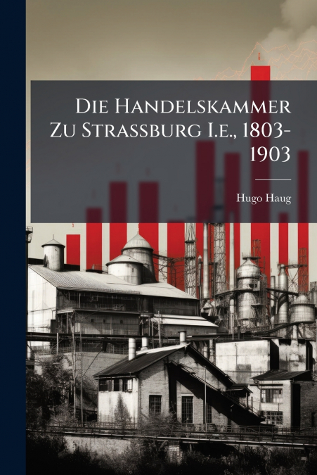 Die Handelskammer Zu Strassburg I.e., 1803-1903