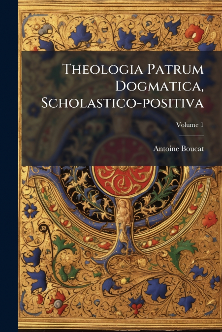 Theologia Patrum Dogmatica, Scholastico-positiva; Volume 1