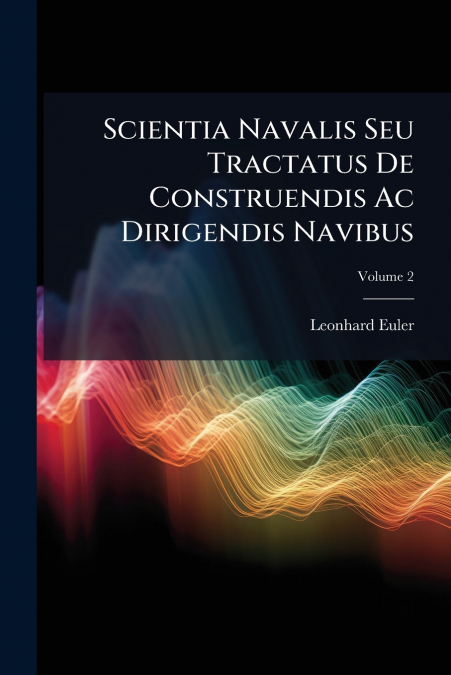 Scientia Navalis Seu Tractatus De Construendis Ac Dirigendis Navibus