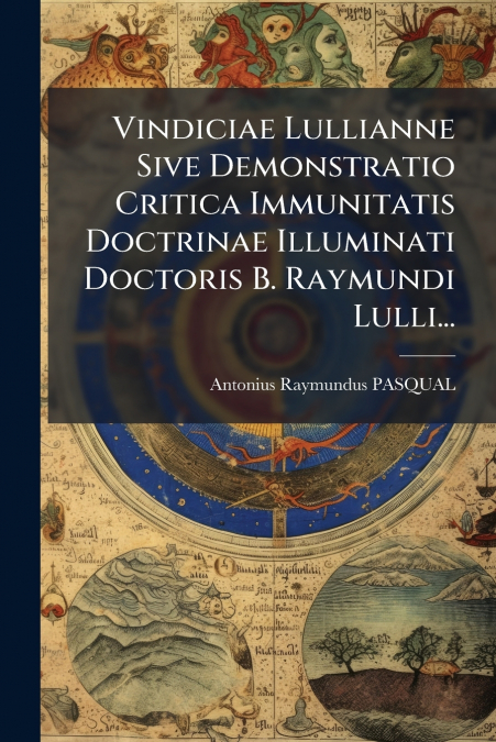 Vindiciae Lullianne Sive Demonstratio Critica Immunitatis Doctrinae Illuminati Doctoris B. Raymundi Lulli...