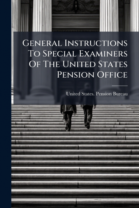 General Instructions To Special Examiners Of The United States Pension Office
