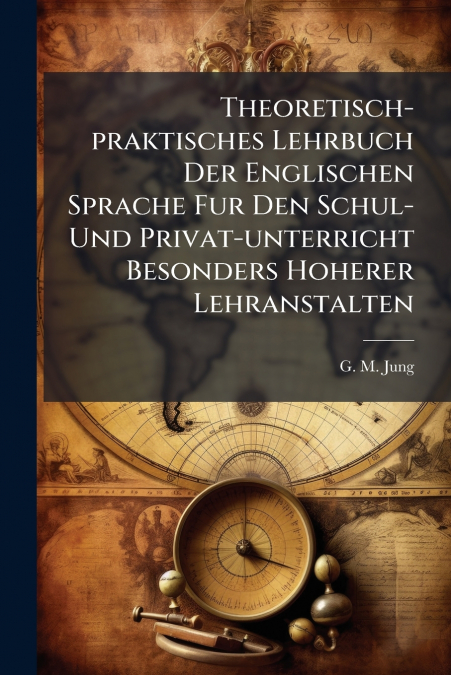 Theoretisch-praktisches Lehrbuch Der Englischen Sprache Fur Den Schul- Und Privat-unterricht Besonders Hoherer Lehranstalten