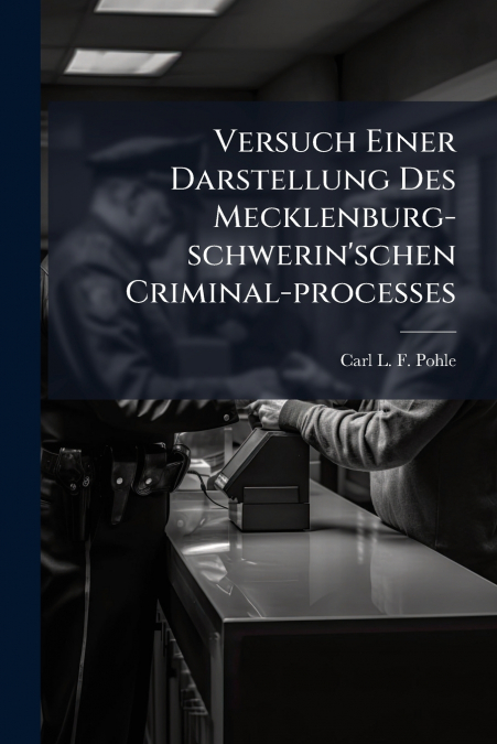 Versuch Einer Darstellung Des Mecklenburg-schwerin’schen Criminal-processes