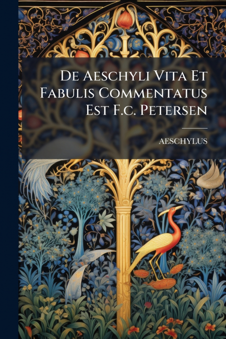 De Aeschyli Vita Et Fabulis Commentatus Est F.c. Petersen