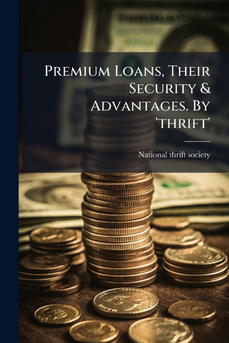 Premium Loans, Their Security & Advantages. By ’thrift’