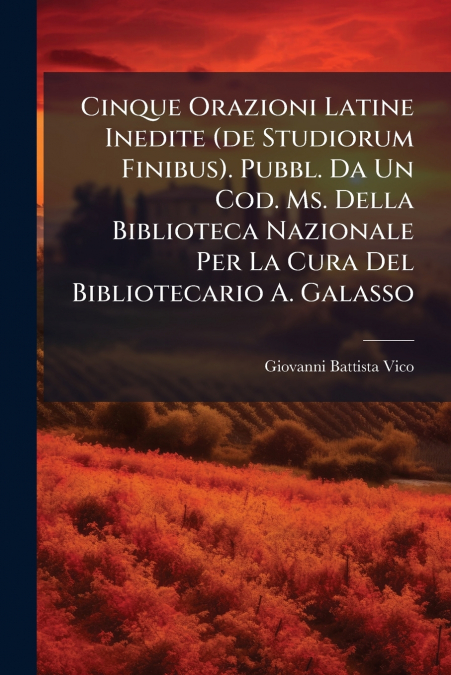 Cinque Orazioni Latine Inedite (de Studiorum Finibus). Pubbl. Da Un Cod. Ms. Della Biblioteca Nazionale Per La Cura Del Bibliotecario A. Galasso