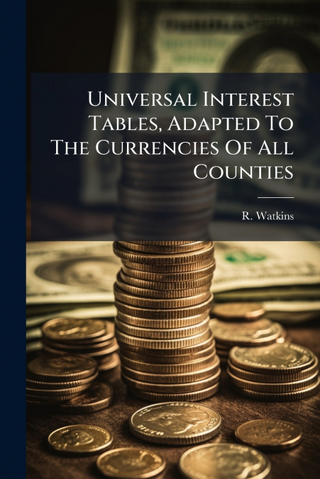Universal Interest Tables, Adapted To The Currencies Of All Counties