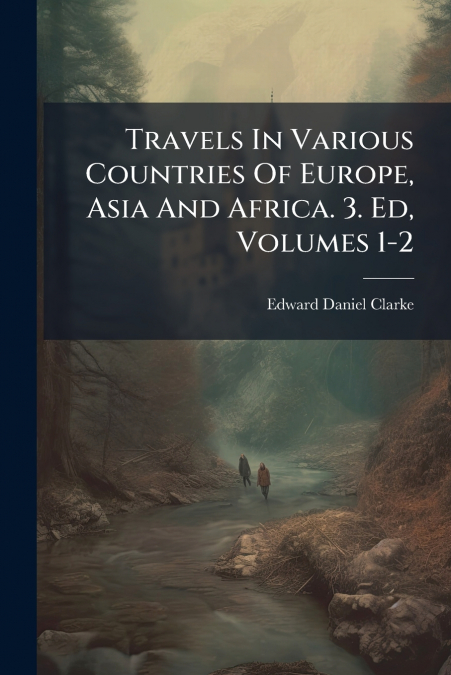 Travels In Various Countries Of Europe, Asia And Africa. 3. Ed, Volumes 1-2