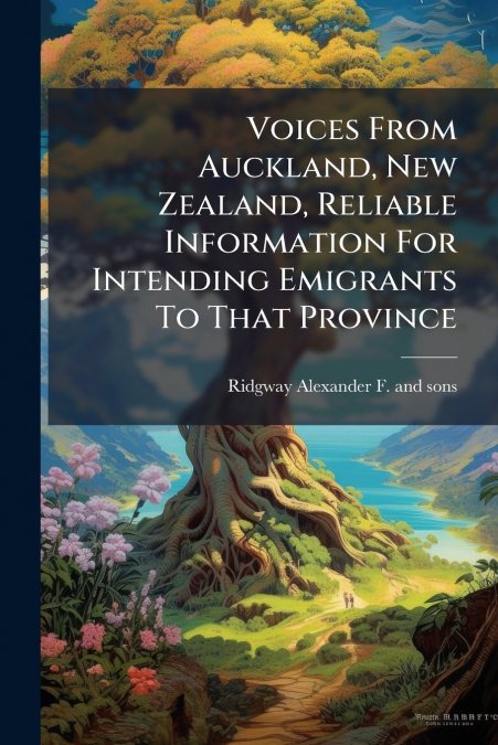 Voices From Auckland, New Zealand, Reliable Information For Intending Emigrants To That Province