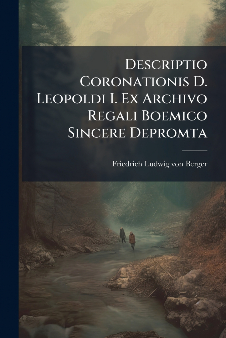 Descriptio Coronationis D. Leopoldi I. Ex Archivo Regali Boemico Sincere Depromta