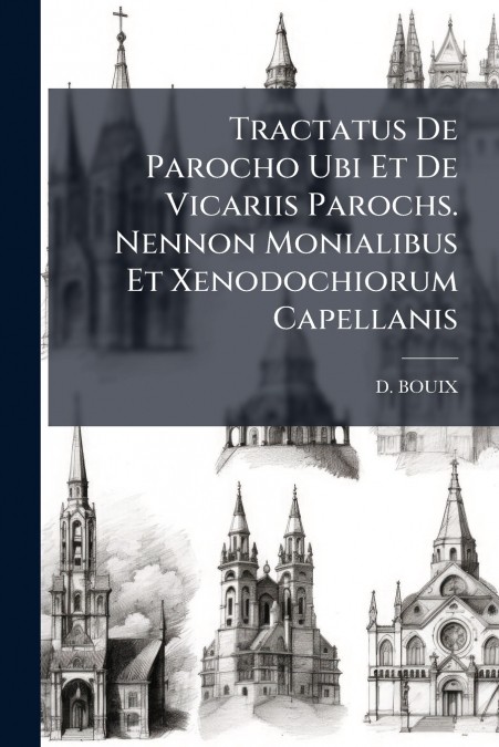 Tractatus De Parocho Ubi Et De Vicariis Parochs. Nennon Monialibus Et Xenodochiorum Capellanis