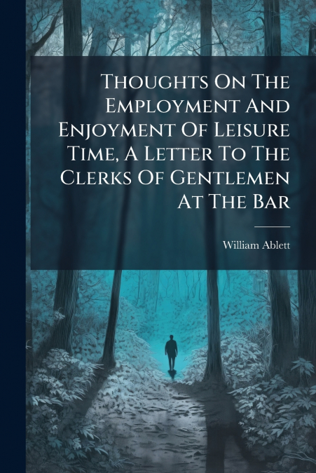 Thoughts On The Employment And Enjoyment Of Leisure Time, A Letter To The Clerks Of Gentlemen At The Bar