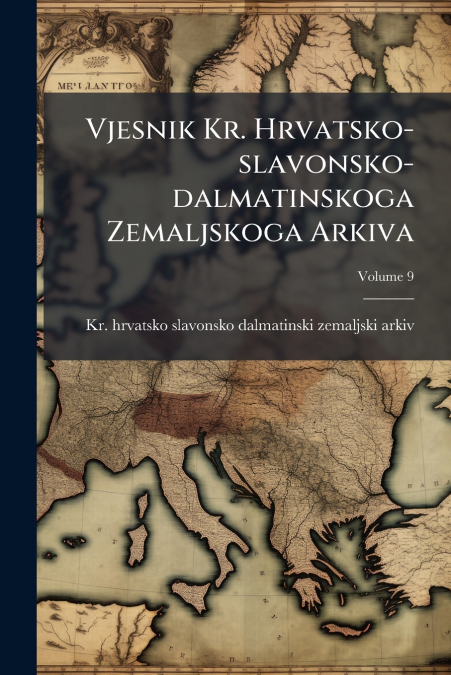 Vjesnik Kr. Hrvatsko-slavonsko-dalmatinskoga Zemaljskoga Arkiva; Volume 9