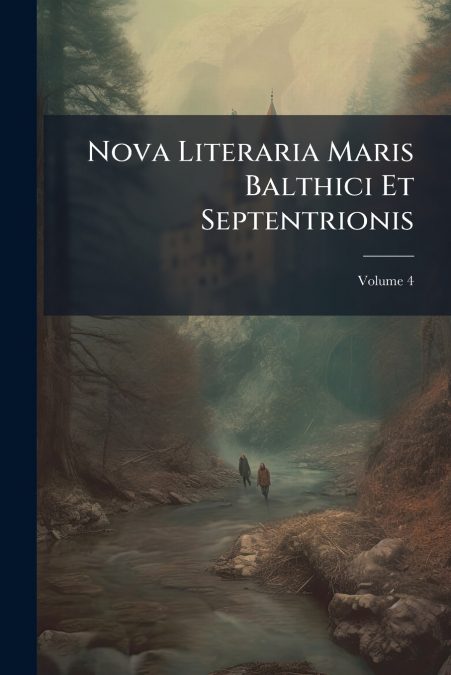Nova Literaria Maris Balthici Et Septentrionis; Volume 4