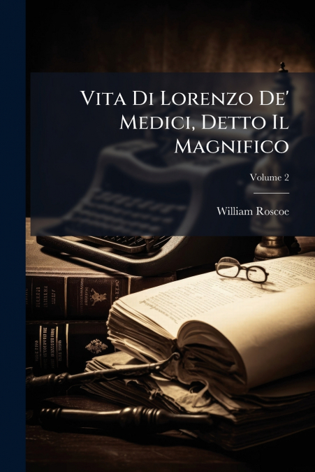 Vita Di Lorenzo De’ Medici, Detto Il Magnifico