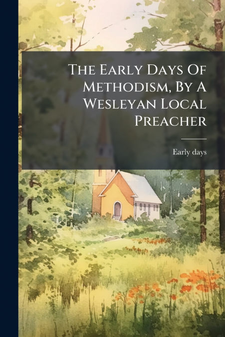 The Early Days Of Methodism, By A Wesleyan Local Preacher