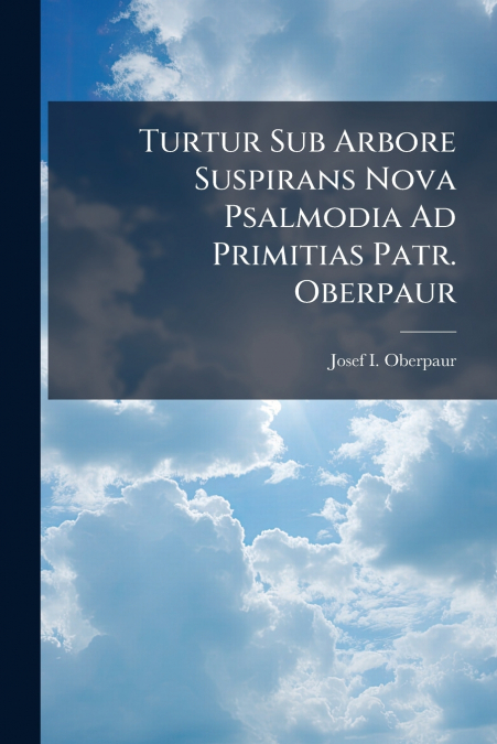 Turtur Sub Arbore Suspirans Nova Psalmodia Ad Primitias Patr. Oberpaur