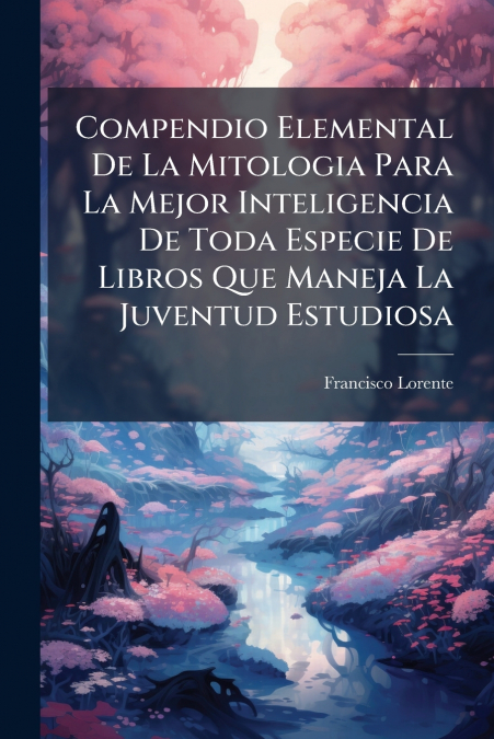 Compendio Elemental De La Mitologia Para La Mejor Inteligencia De Toda Especie De Libros Que Maneja La Juventud Estudiosa