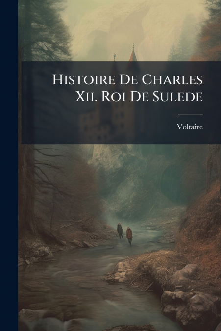 Histoire De Charles Xii. Roi De Sulede