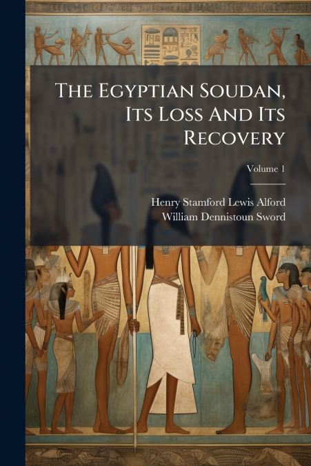 The Egyptian Soudan, Its Loss And Its Recovery; Volume 1