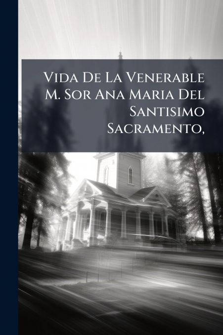Vida De La Venerable M. Sor Ana Maria Del Santisimo Sacramento,