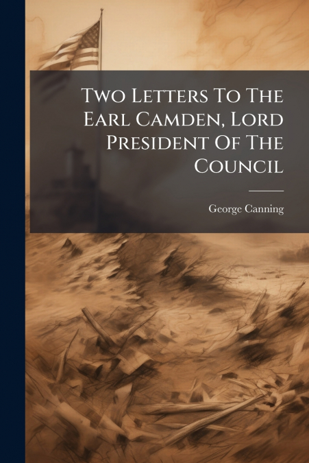 Two Letters To The Earl Camden, Lord President Of The Council