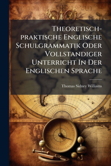 Theoretisch-praktische Englische Schulgrammatik Oder Vollstandiger Unterricht In Der Englischen Sprache