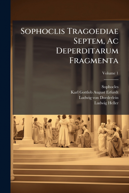 Sophoclis Tragoediae Septem, Ac Deperditarum Fragmenta; Volume 1