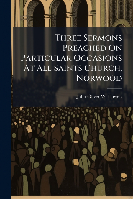 Three Sermons Preached On Particular Occasions At All Saints Church, Norwood