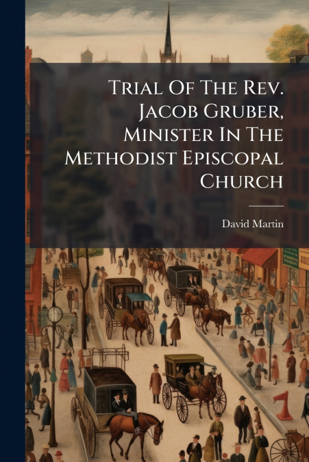 Trial Of The Rev. Jacob Gruber, Minister In The Methodist Episcopal Church