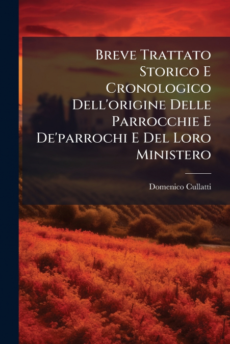 Breve Trattato Storico E Cronologico Dell’origine Delle Parrocchie E De’parrochi E Del Loro Ministero