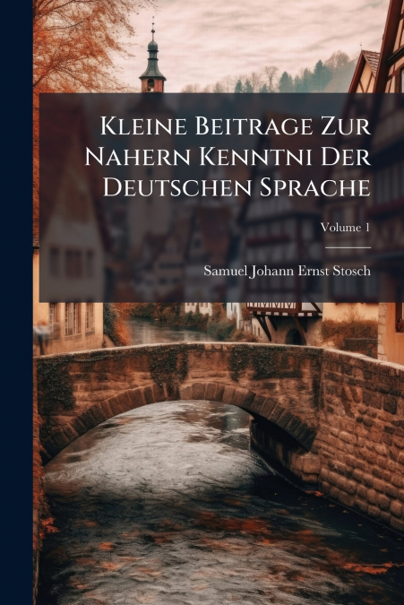 Kleine Beitrage Zur Nahern Kenntni Der Deutschen Sprache; Volume 1