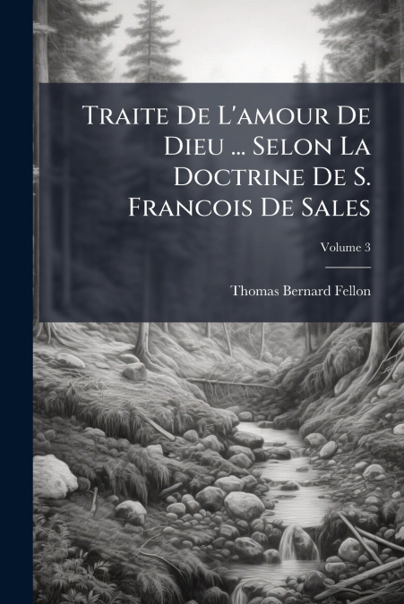 Traite De L’amour De Dieu ... Selon La Doctrine De S. Francois De Sales; Volume 3