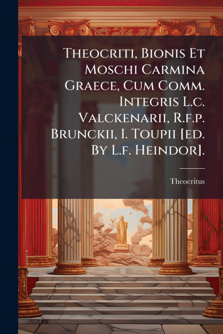 Theocriti, Bionis Et Moschi Carmina Graece, Cum Comm. Integris L.c. Valckenarii, R.f.p. Brunckii, I. Toupii [ed. By L.f. Heindor].