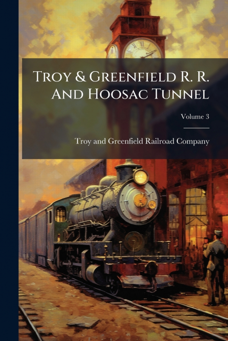Troy & Greenfield R. R. And Hoosac Tunnel
